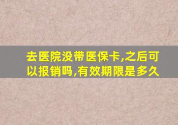 去医院没带医保卡,之后可以报销吗,有效期限是多久