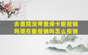 去医院没带医保卡能报销吗现在能报销吗怎么报销