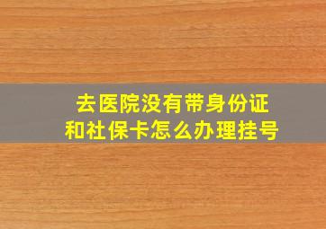 去医院没有带身份证和社保卡怎么办理挂号