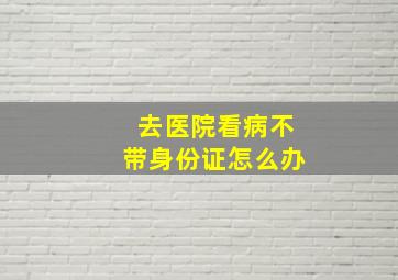 去医院看病不带身份证怎么办