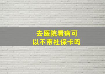 去医院看病可以不带社保卡吗