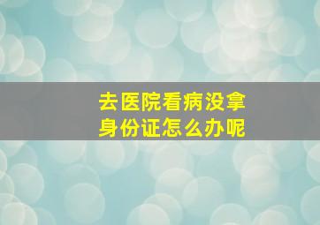 去医院看病没拿身份证怎么办呢