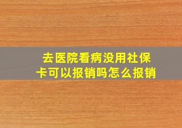 去医院看病没用社保卡可以报销吗怎么报销