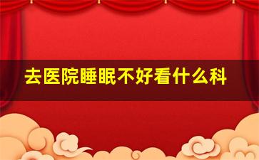 去医院睡眠不好看什么科