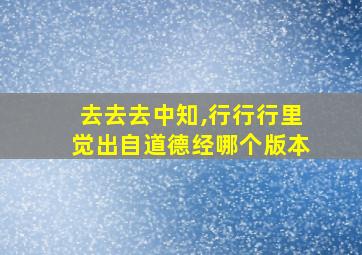 去去去中知,行行行里觉出自道德经哪个版本