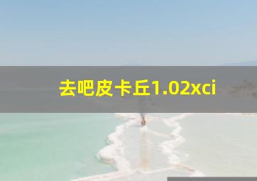 去吧皮卡丘1.02xci