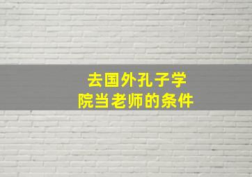 去国外孔子学院当老师的条件