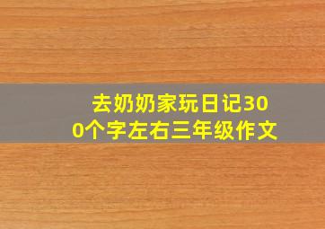 去奶奶家玩日记300个字左右三年级作文