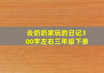 去奶奶家玩的日记300字左右三年级下册