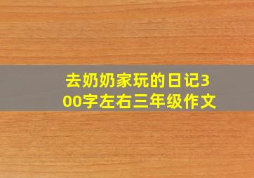 去奶奶家玩的日记300字左右三年级作文