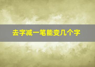 去字减一笔能变几个字