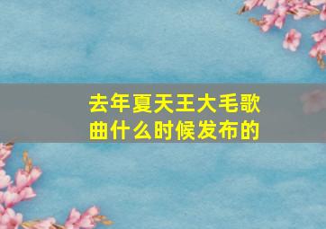 去年夏天王大毛歌曲什么时候发布的