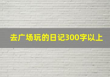 去广场玩的日记300字以上