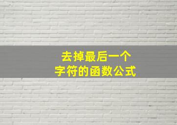 去掉最后一个字符的函数公式