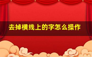 去掉横线上的字怎么操作