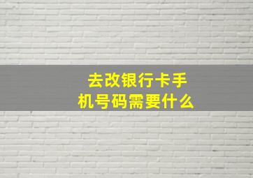 去改银行卡手机号码需要什么