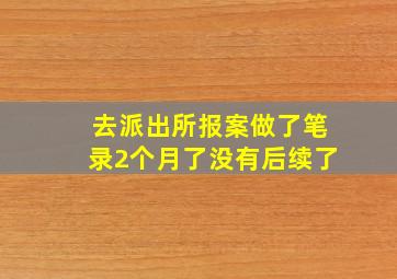 去派出所报案做了笔录2个月了没有后续了