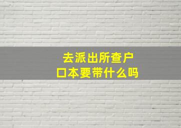 去派出所查户口本要带什么吗