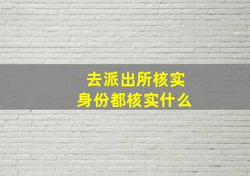 去派出所核实身份都核实什么