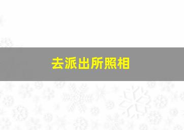 去派出所照相