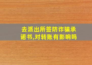 去派出所签防诈骗承诺书,对转账有影响吗