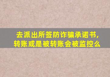 去派出所签防诈骗承诺书,转账或是被转账会被监控么