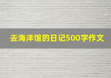 去海洋馆的日记500字作文