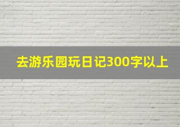 去游乐园玩日记300字以上