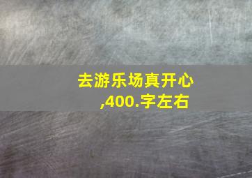 去游乐场真开心,400.字左右