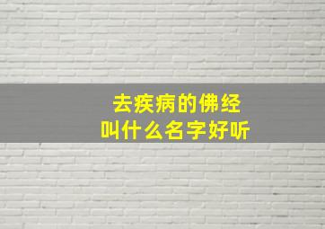 去疾病的佛经叫什么名字好听