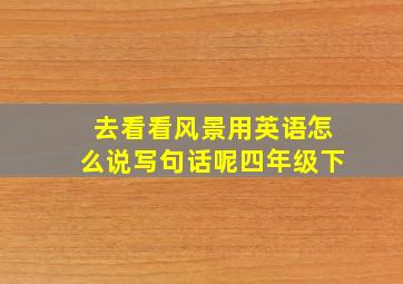 去看看风景用英语怎么说写句话呢四年级下