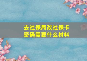 去社保局改社保卡密码需要什么材料