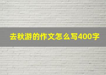 去秋游的作文怎么写400字