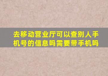 去移动营业厅可以查别人手机号的信息吗需要带手机吗