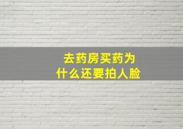 去药房买药为什么还要拍人脸