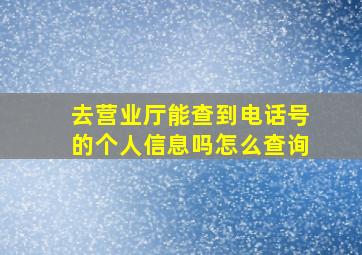 去营业厅能查到电话号的个人信息吗怎么查询