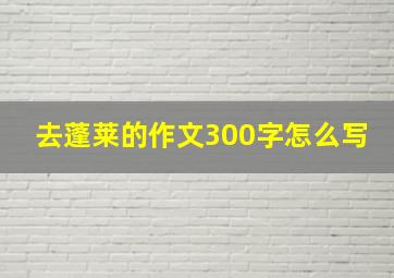 去蓬莱的作文300字怎么写