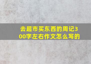 去超市买东西的周记300字左右作文怎么写的