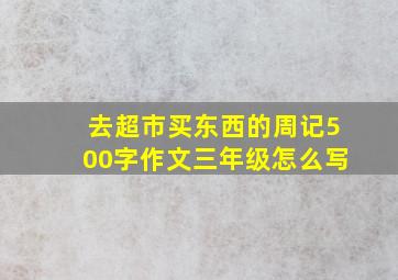 去超市买东西的周记500字作文三年级怎么写