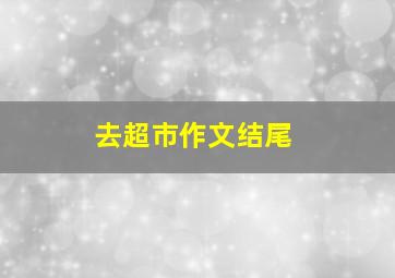 去超市作文结尾