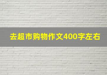 去超市购物作文400字左右