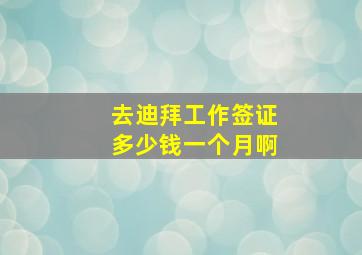 去迪拜工作签证多少钱一个月啊