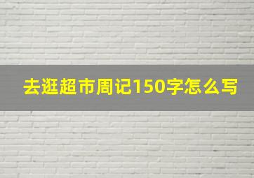 去逛超市周记150字怎么写