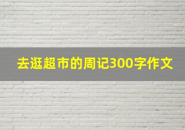 去逛超市的周记300字作文