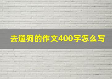 去遛狗的作文400字怎么写