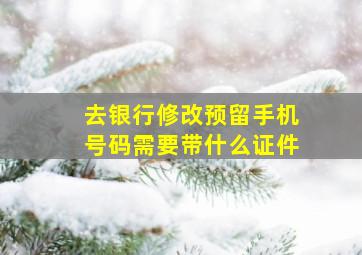 去银行修改预留手机号码需要带什么证件