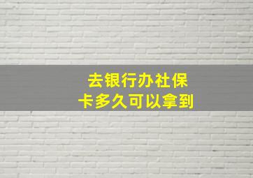 去银行办社保卡多久可以拿到