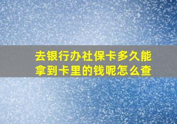 去银行办社保卡多久能拿到卡里的钱呢怎么查