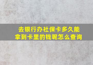 去银行办社保卡多久能拿到卡里的钱呢怎么查询