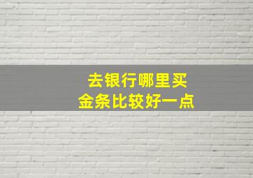 去银行哪里买金条比较好一点